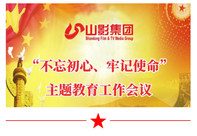 山影集團召開“不忘初心、牢記使命”主題教育工作會議